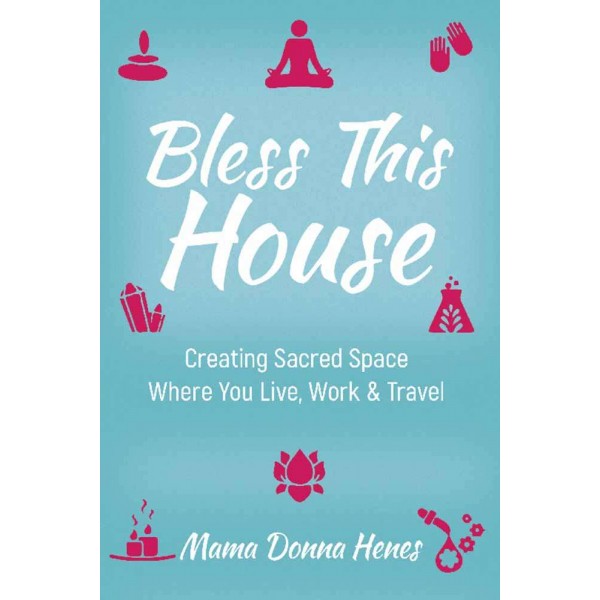 Bless This House - Creating Sacred Space Where you Live, Work and Travel