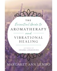 The Essential Guide to Aromatherapy and Vibrational Healing